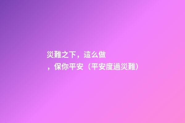 災難之下，這么做，保你平安（平安度過災難）